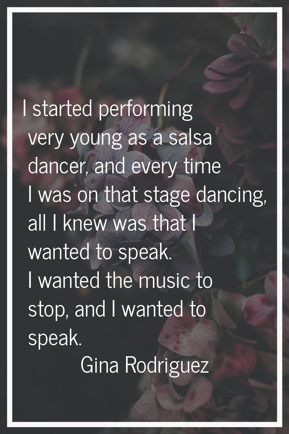 I started performing very young as a salsa dancer, and every time I was on that stage dancing, all 