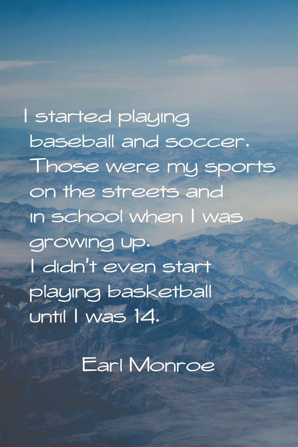 I started playing baseball and soccer. Those were my sports on the streets and in school when I was