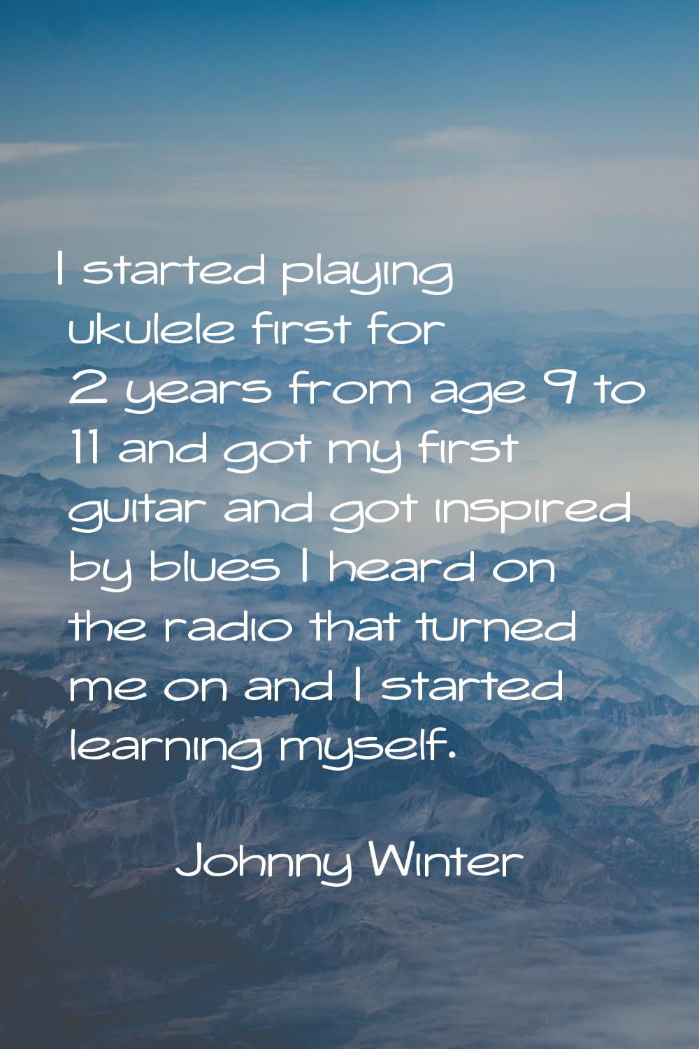 I started playing ukulele first for 2 years from age 9 to 11 and got my first guitar and got inspir