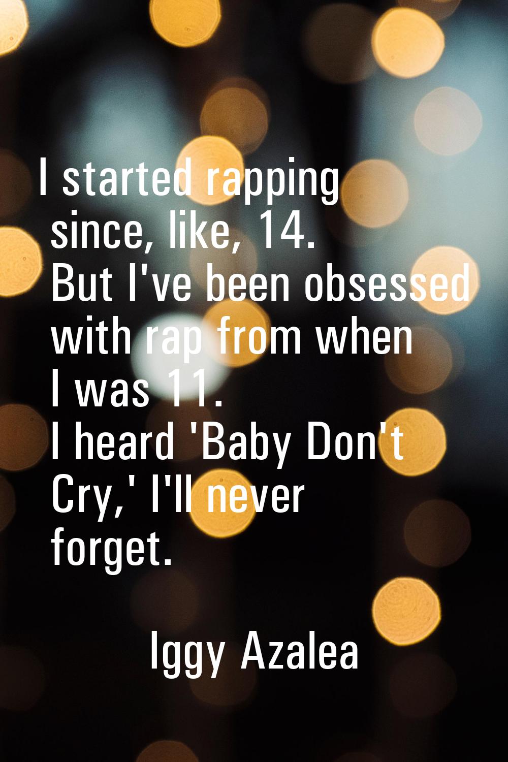 I started rapping since, like, 14. But I've been obsessed with rap from when I was 11. I heard 'Bab