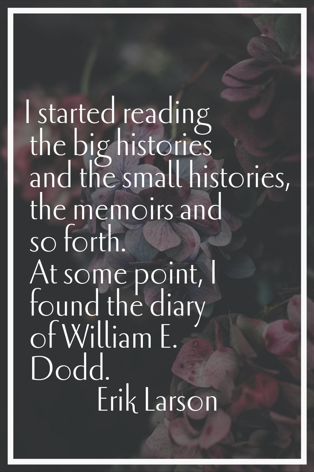 I started reading the big histories and the small histories, the memoirs and so forth. At some poin