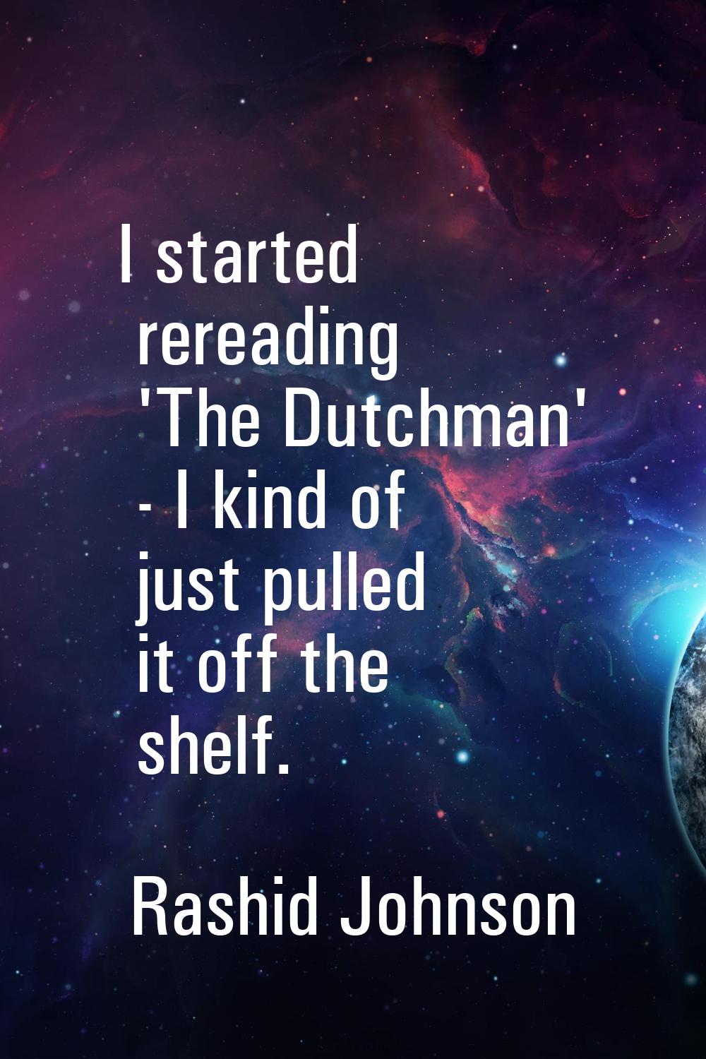 I started rereading 'The Dutchman' - I kind of just pulled it off the shelf.