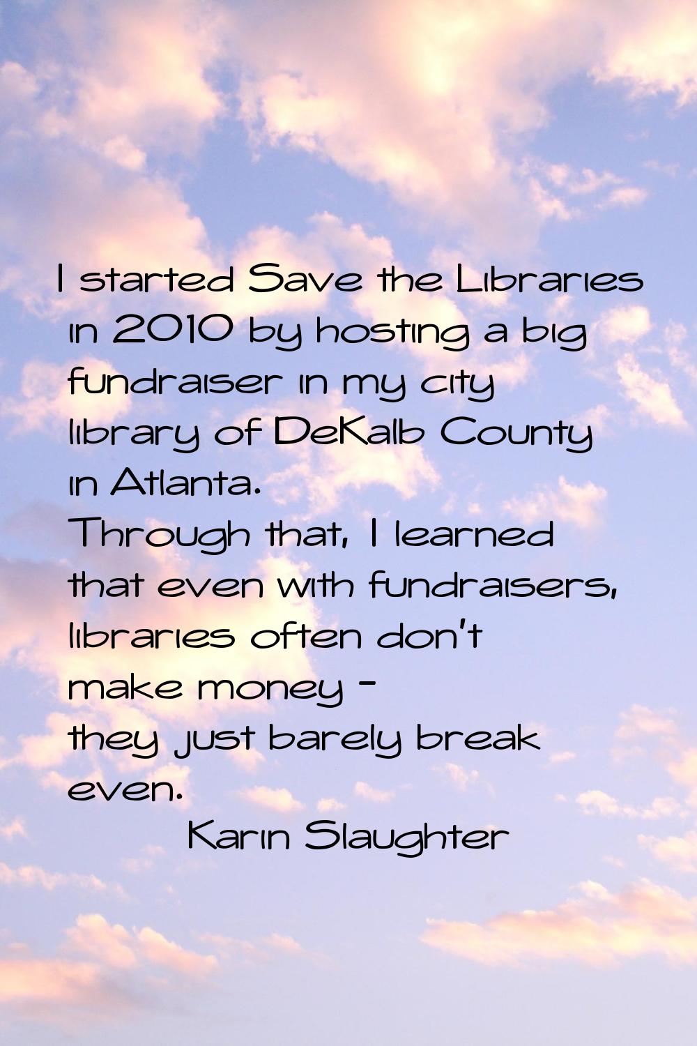 I started Save the Libraries in 2010 by hosting a big fundraiser in my city library of DeKalb Count