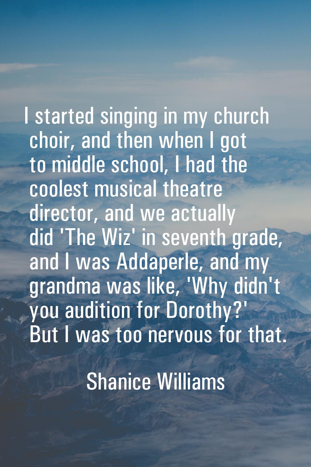 I started singing in my church choir, and then when I got to middle school, I had the coolest music