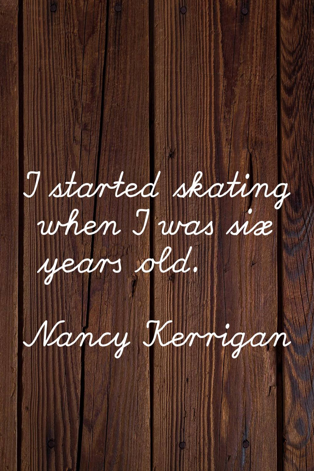 I started skating when I was six years old.