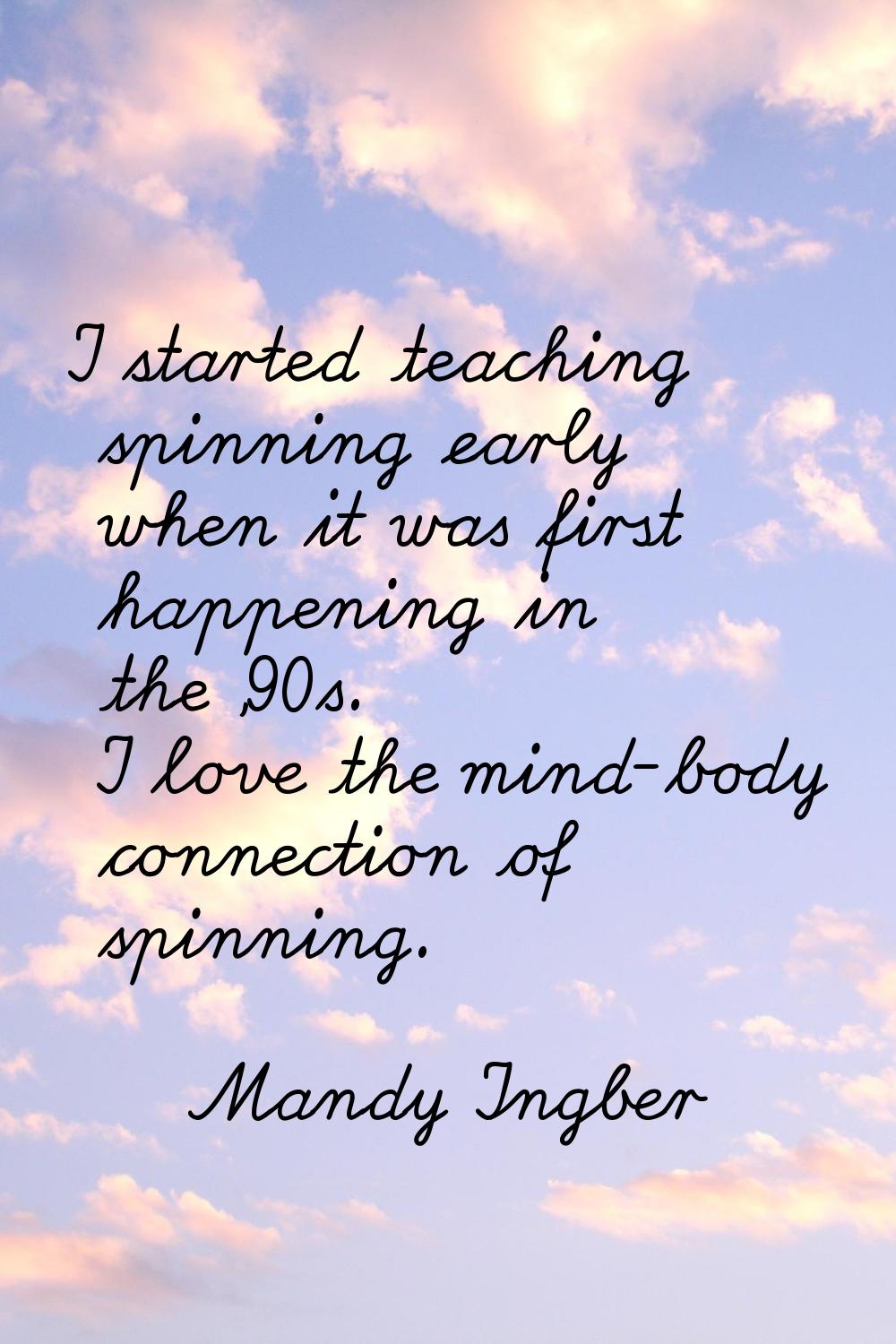 I started teaching spinning early when it was first happening in the '90s. I love the mind-body con