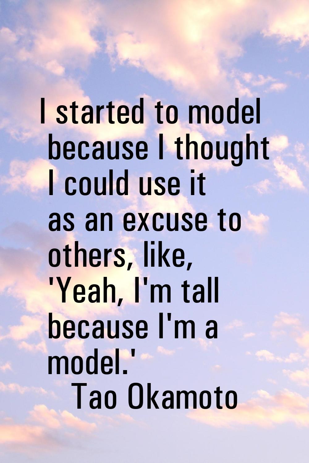 I started to model because I thought I could use it as an excuse to others, like, 'Yeah, I'm tall b
