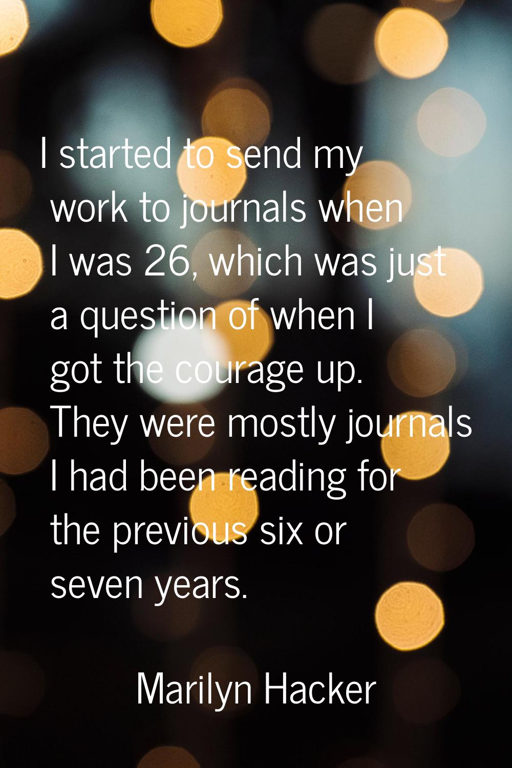 I started to send my work to journals when I was 26, which was just a question of when I got the co