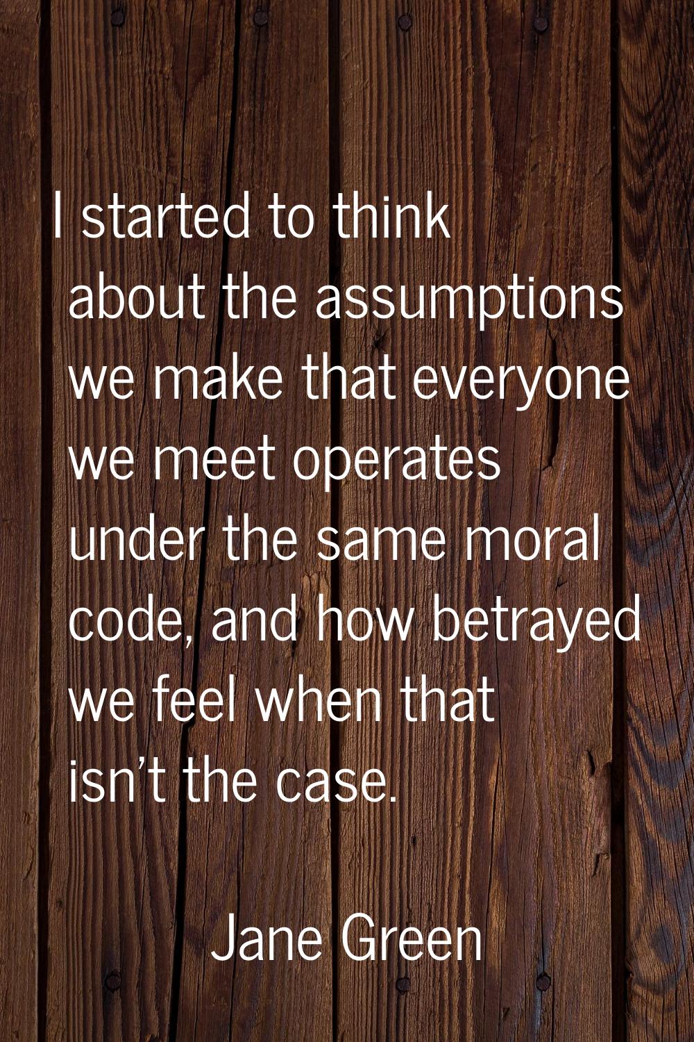 I started to think about the assumptions we make that everyone we meet operates under the same mora