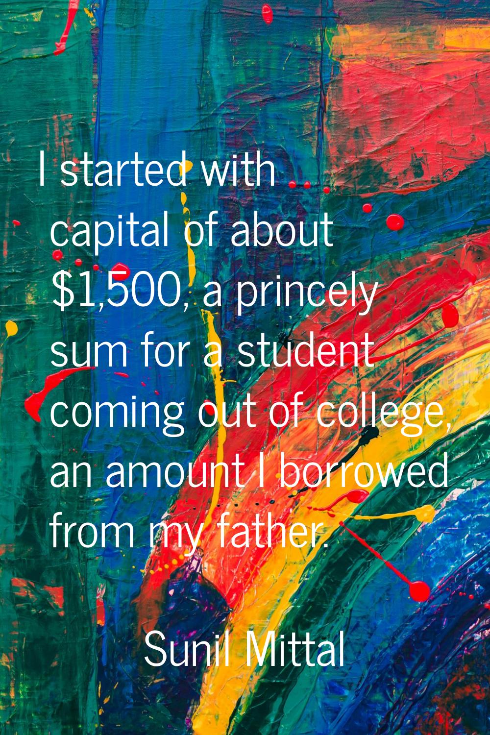 I started with capital of about $1,500, a princely sum for a student coming out of college, an amou