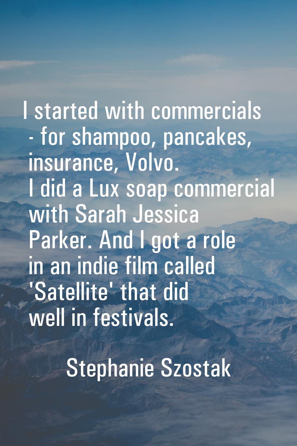 I started with commercials - for shampoo, pancakes, insurance, Volvo. I did a Lux soap commercial w