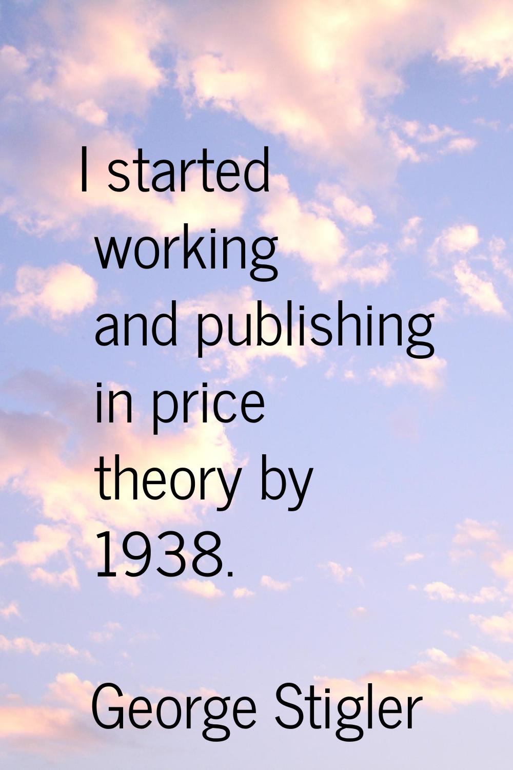 I started working and publishing in price theory by 1938.