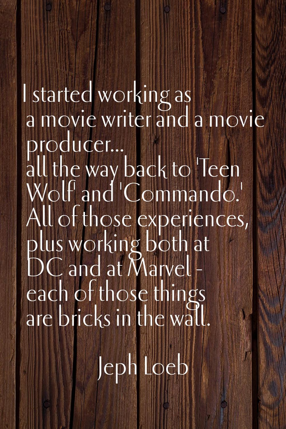 I started working as a movie writer and a movie producer... all the way back to 'Teen Wolf' and 'Co
