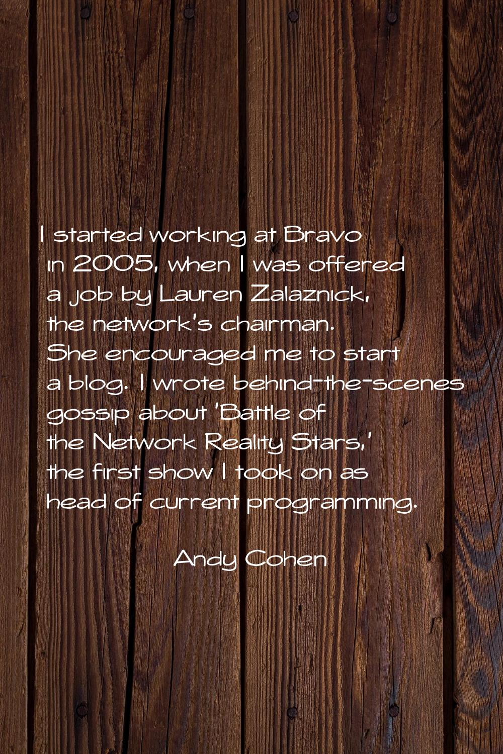 I started working at Bravo in 2005, when I was offered a job by Lauren Zalaznick, the network's cha