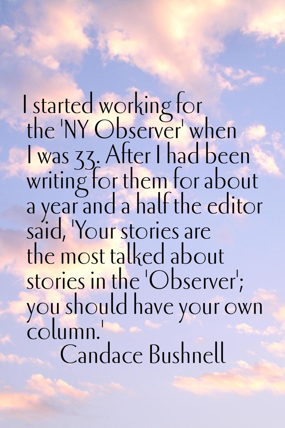 I started working for the 'NY Observer' when I was 33. After I had been writing for them for about 