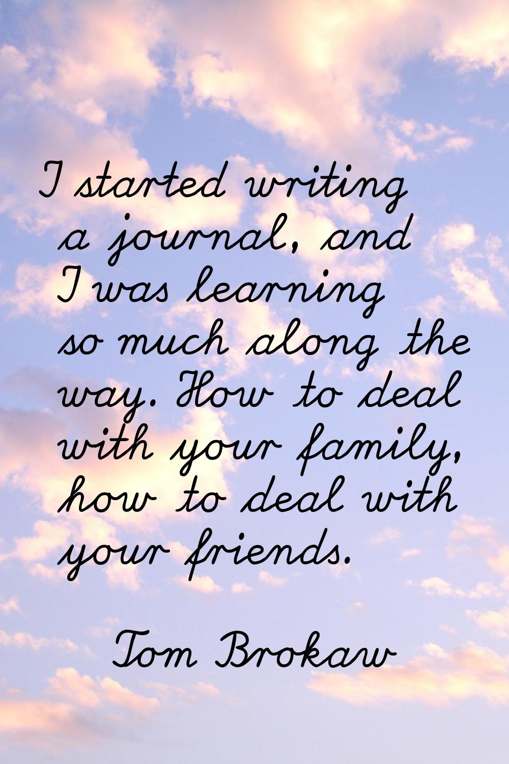 I started writing a journal, and I was learning so much along the way. How to deal with your family