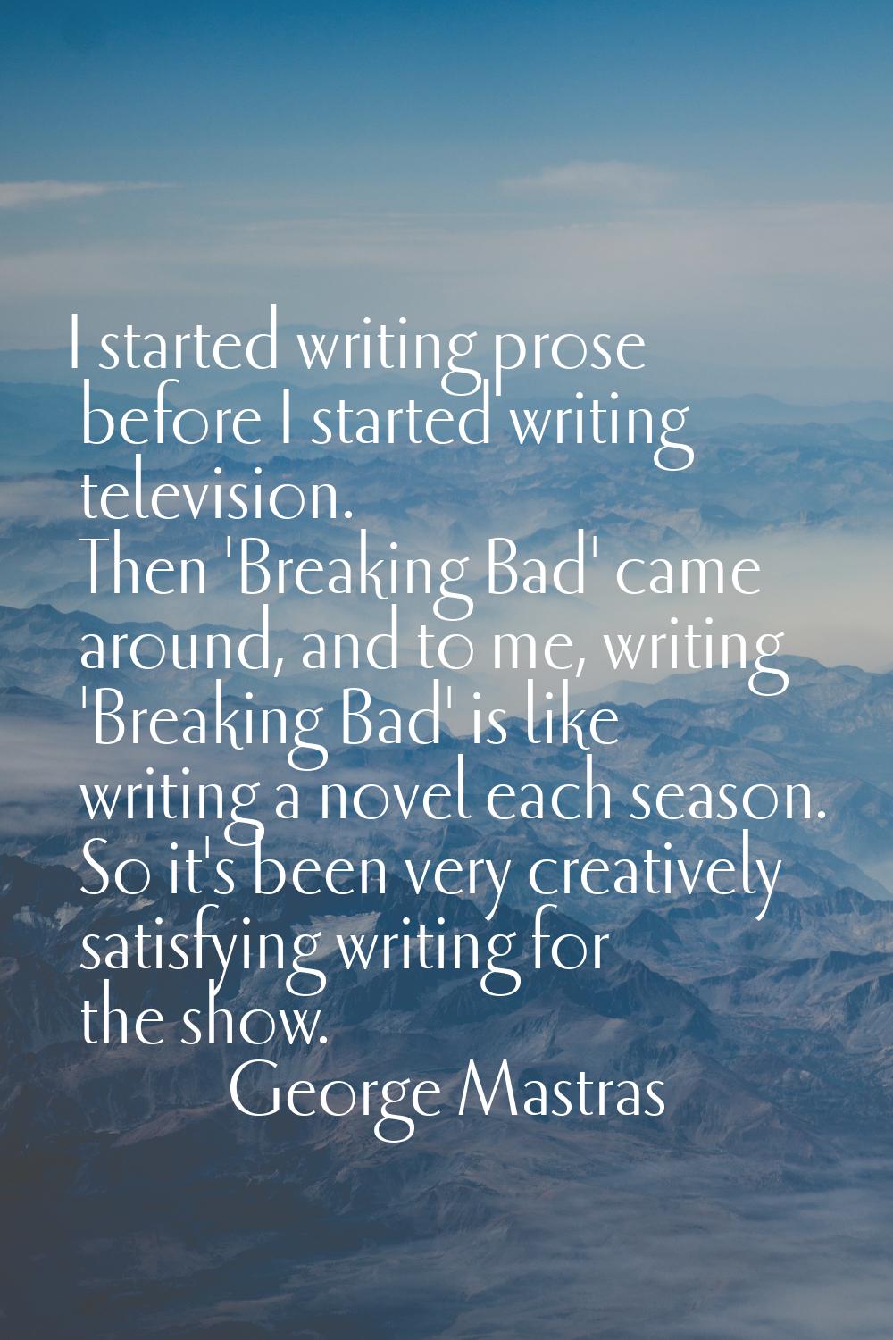 I started writing prose before I started writing television. Then 'Breaking Bad' came around, and t
