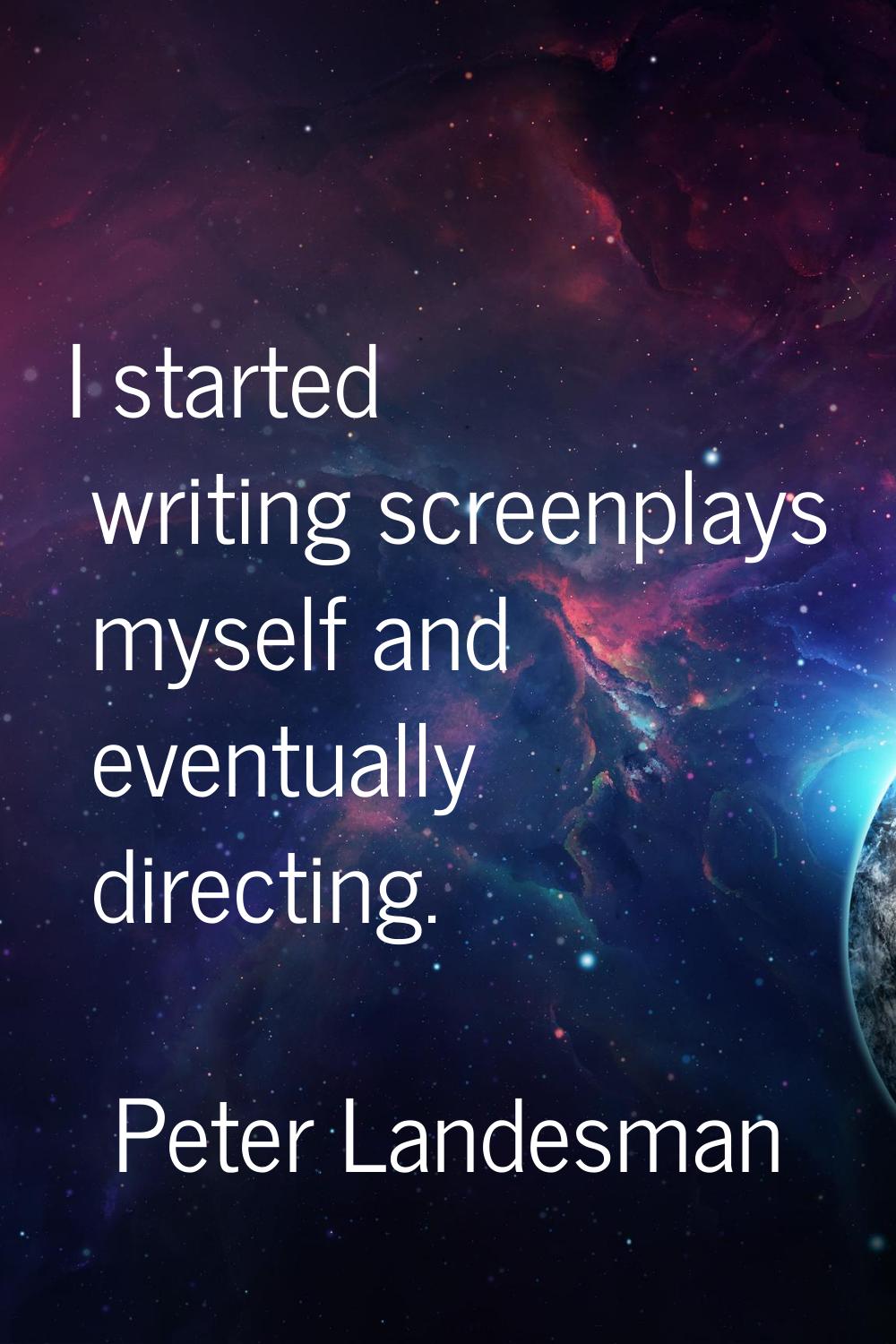 I started writing screenplays myself and eventually directing.