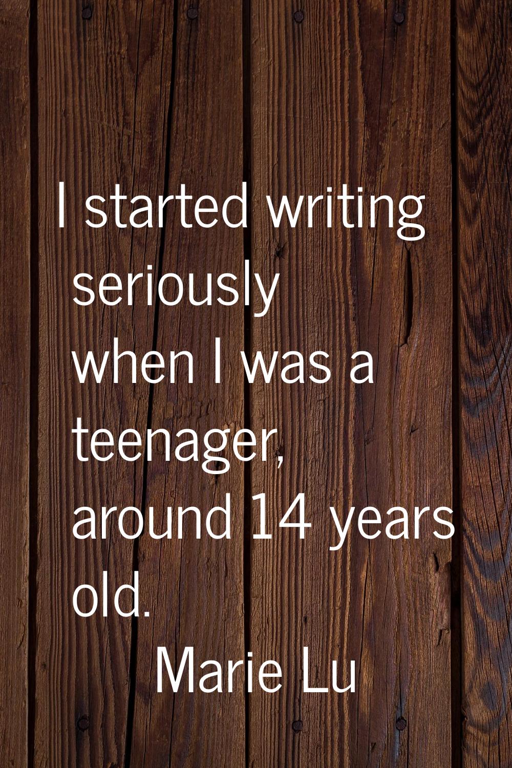 I started writing seriously when I was a teenager, around 14 years old.
