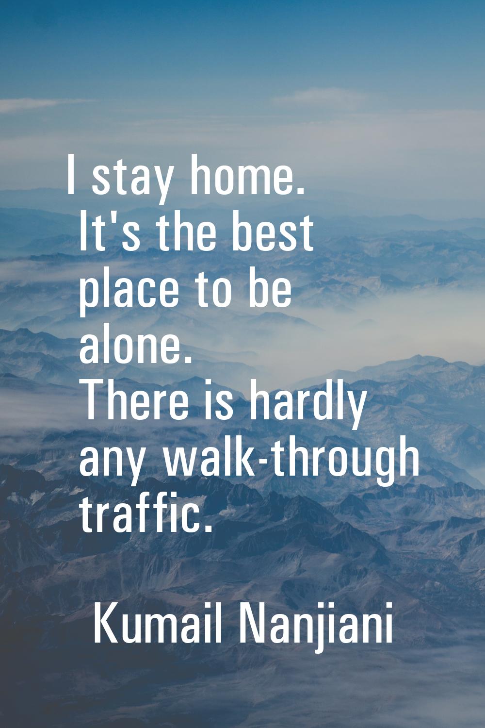 I stay home. It's the best place to be alone. There is hardly any walk-through traffic.
