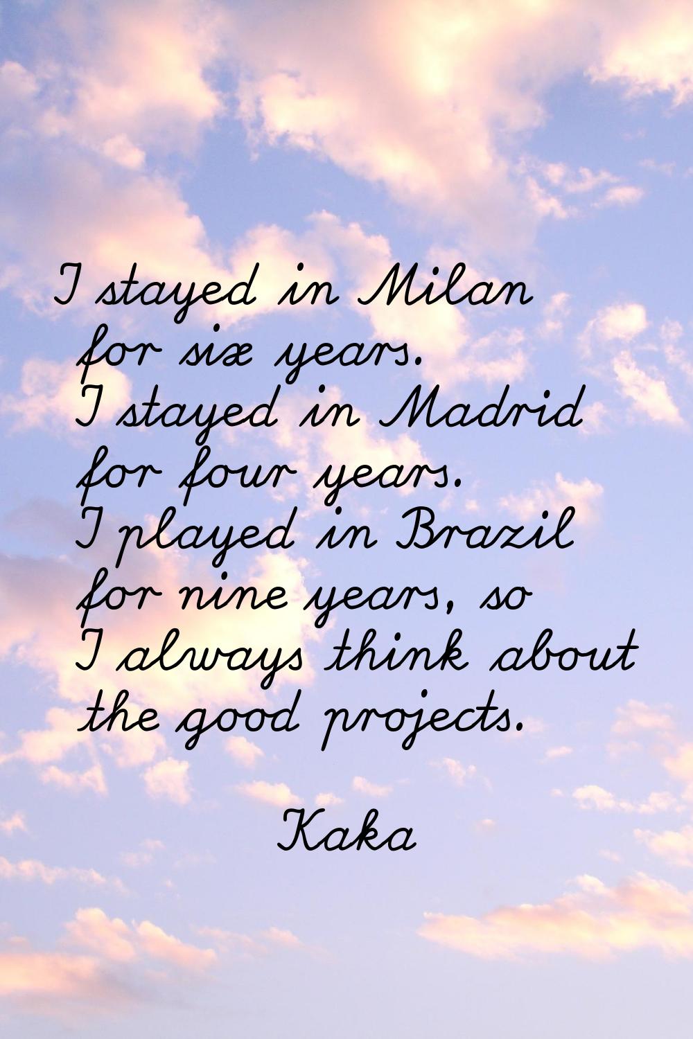 I stayed in Milan for six years. I stayed in Madrid for four years. I played in Brazil for nine yea