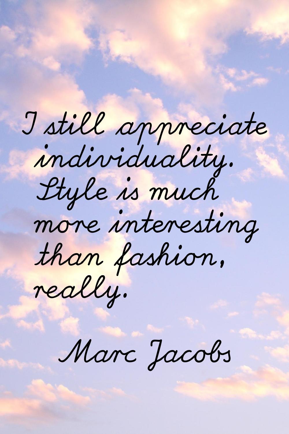 I still appreciate individuality. Style is much more interesting than fashion, really.