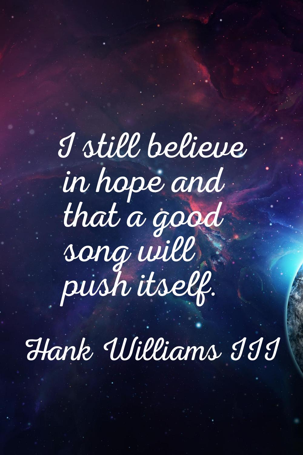 I still believe in hope and that a good song will push itself.