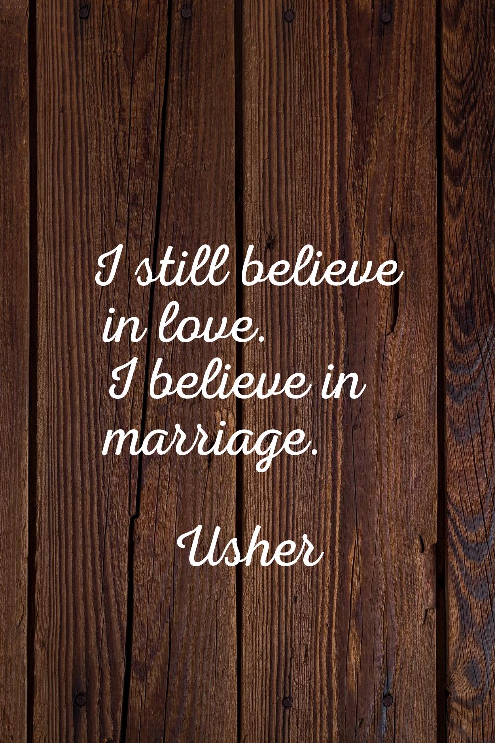 I still believe in love. I believe in marriage.