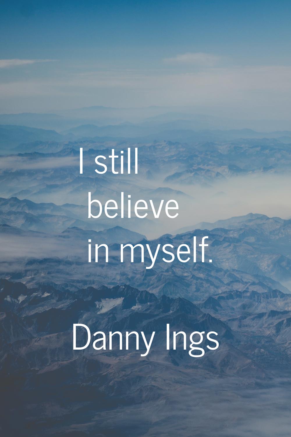 I still believe in myself.