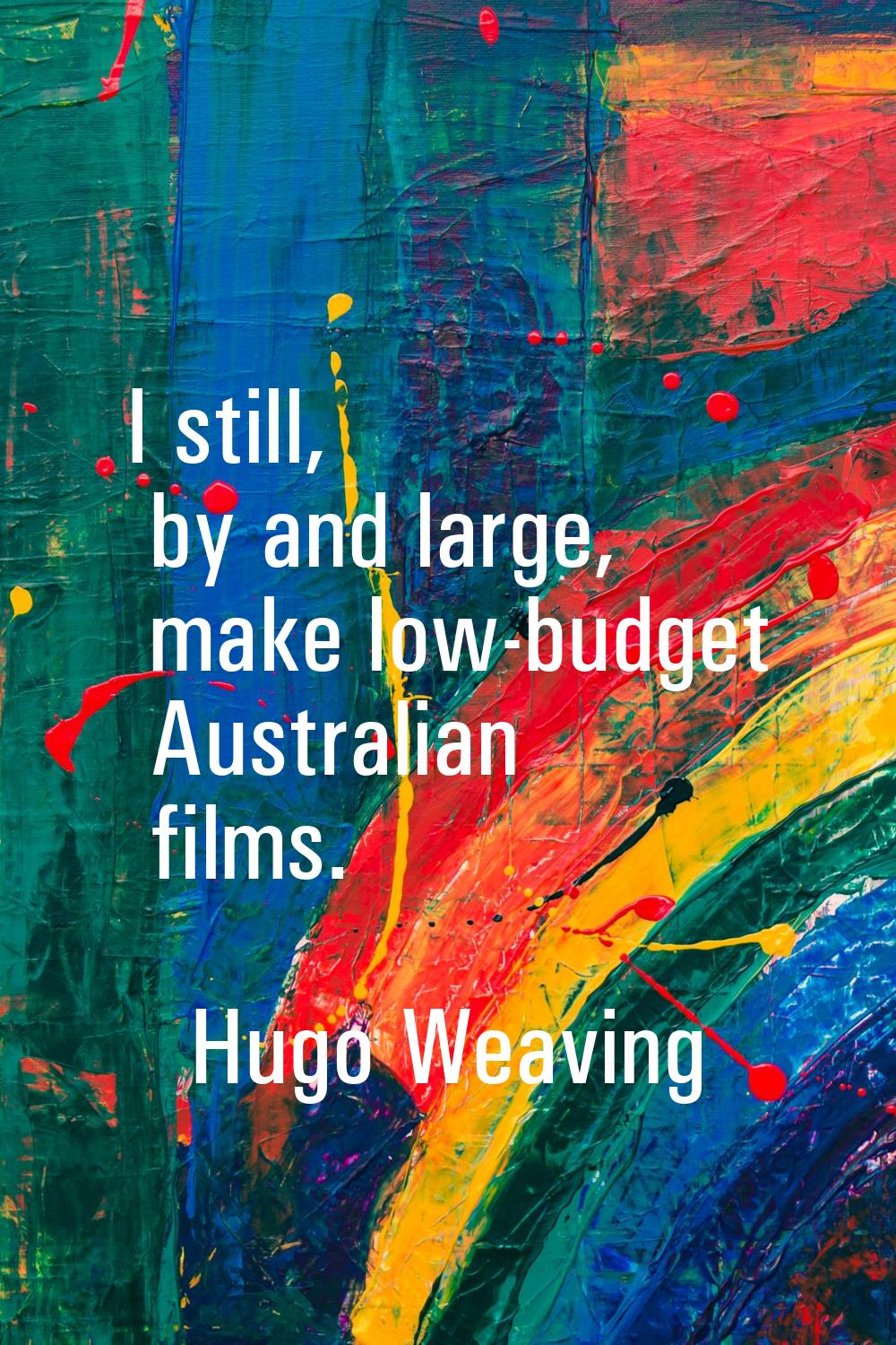 I still, by and large, make low-budget Australian films.