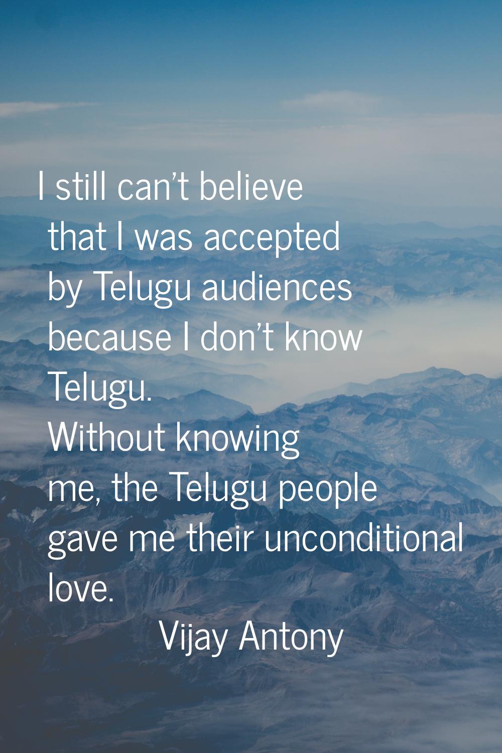 I still can't believe that I was accepted by Telugu audiences because I don't know Telugu. Without 