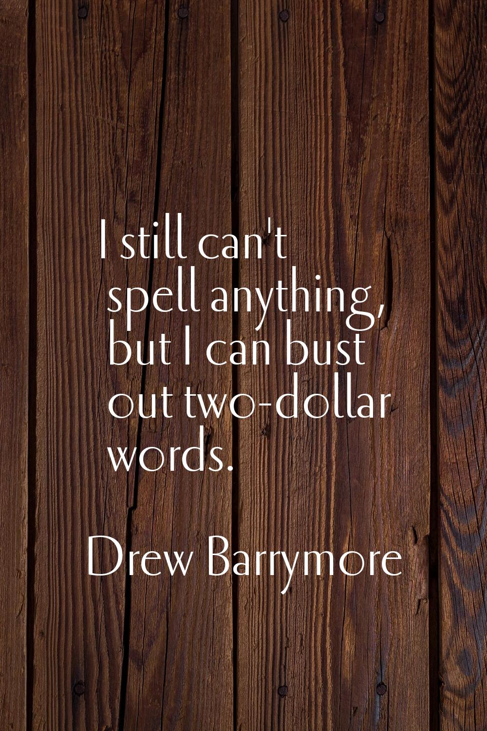 I still can't spell anything, but I can bust out two-dollar words.