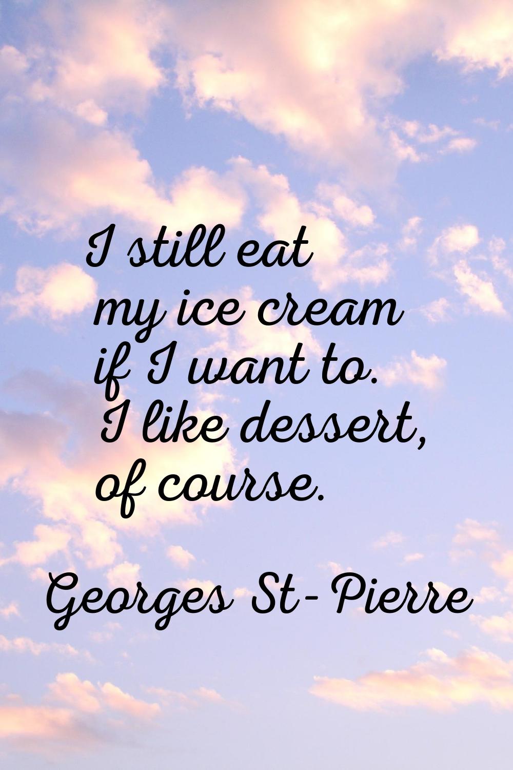I still eat my ice cream if I want to. I like dessert, of course.