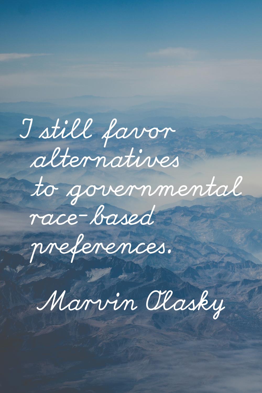I still favor alternatives to governmental race-based preferences.