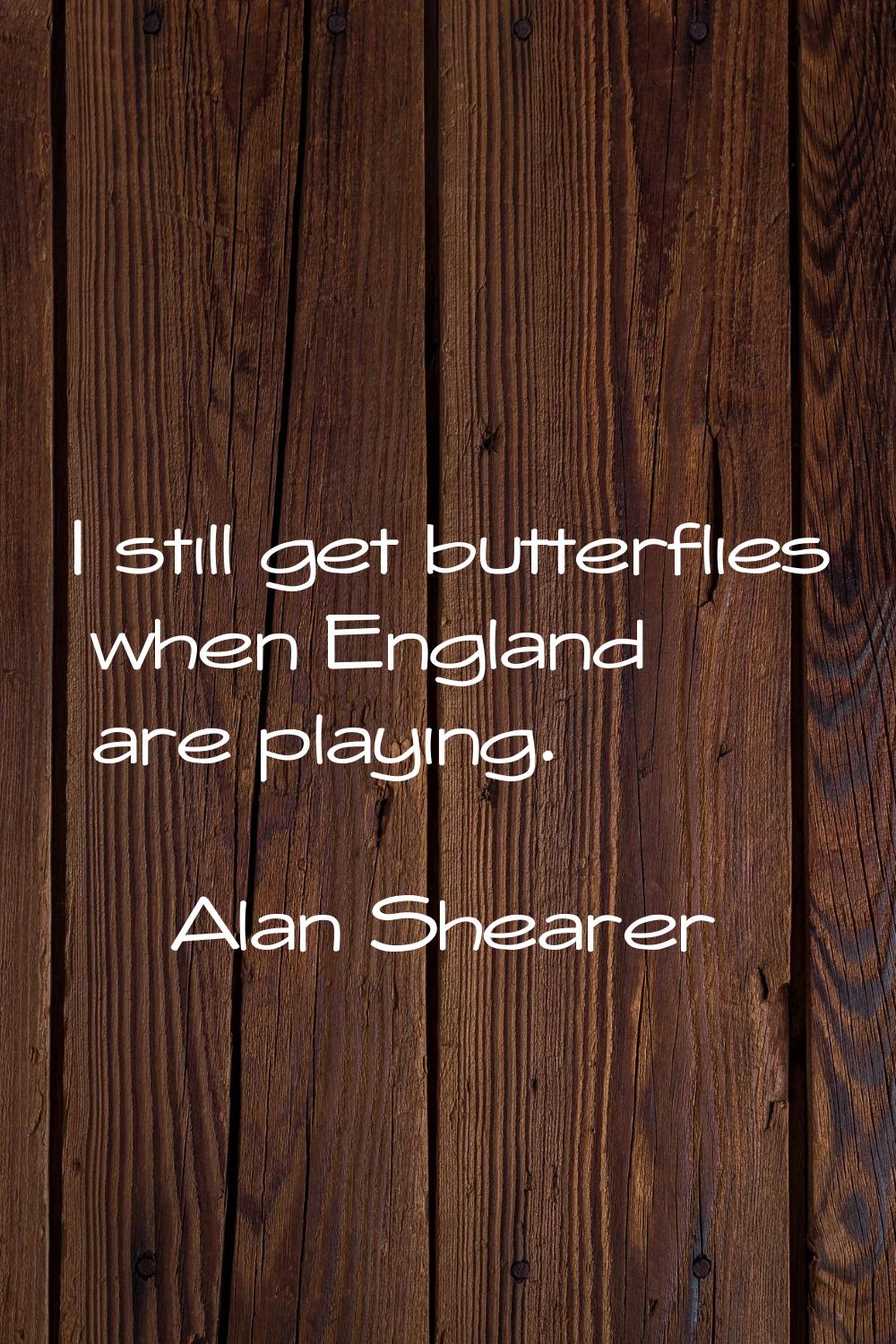 I still get butterflies when England are playing.