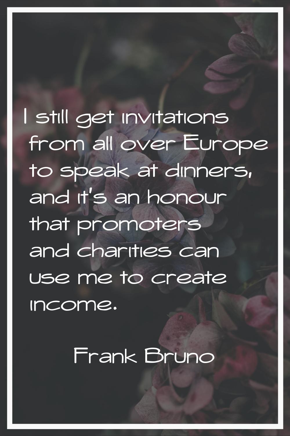 I still get invitations from all over Europe to speak at dinners, and it's an honour that promoters