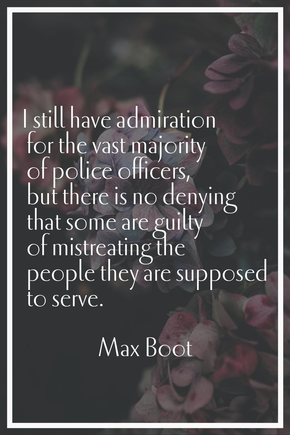 I still have admiration for the vast majority of police officers, but there is no denying that some