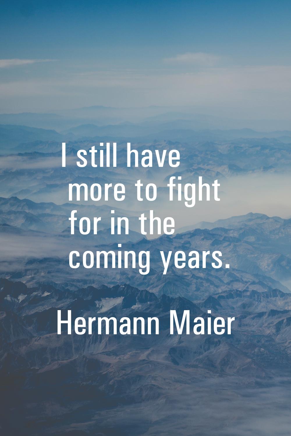 I still have more to fight for in the coming years.