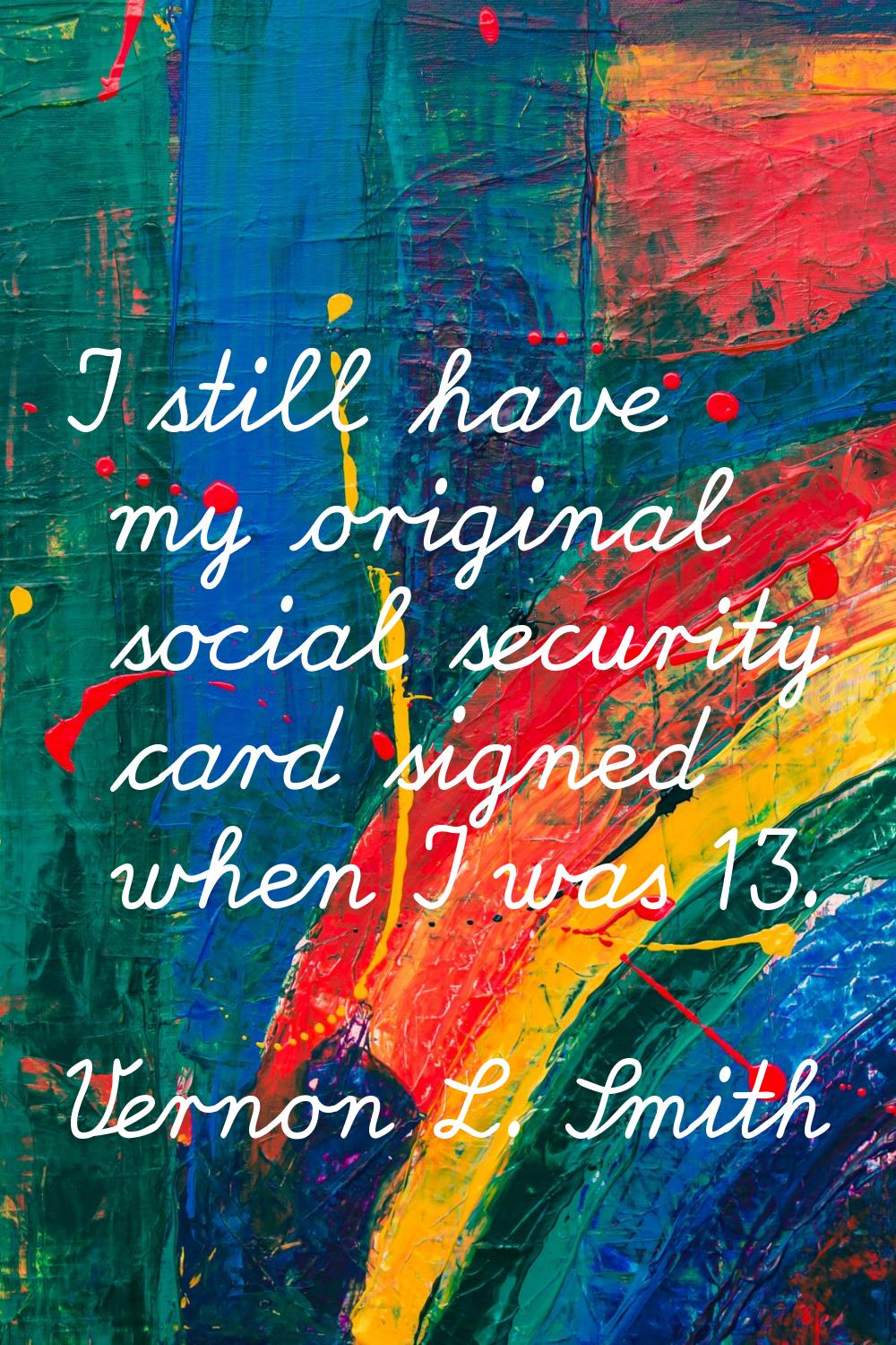 I still have my original social security card signed when I was 13.