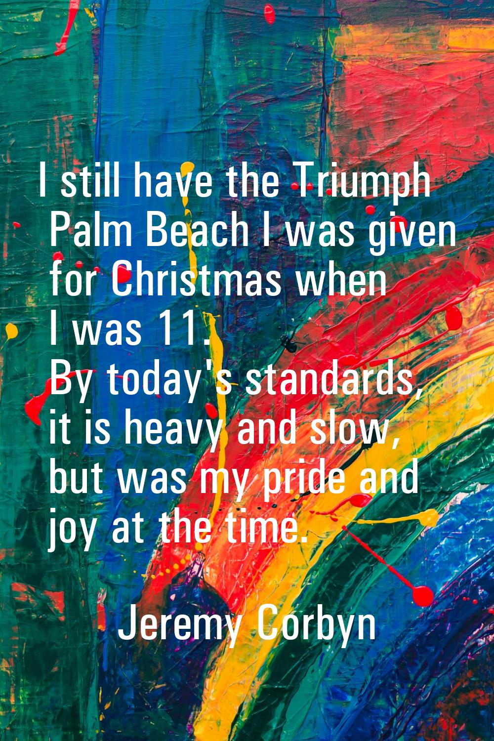I still have the Triumph Palm Beach I was given for Christmas when I was 11. By today's standards, 