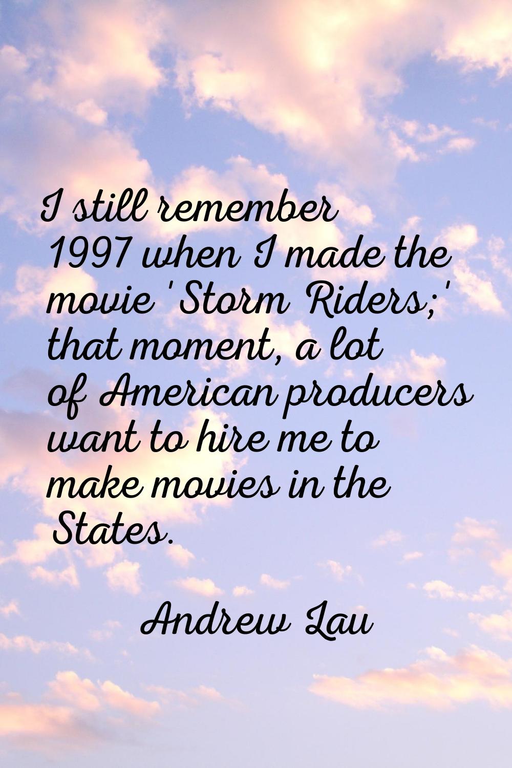 I still remember 1997 when I made the movie 'Storm Riders;' that moment, a lot of American producer