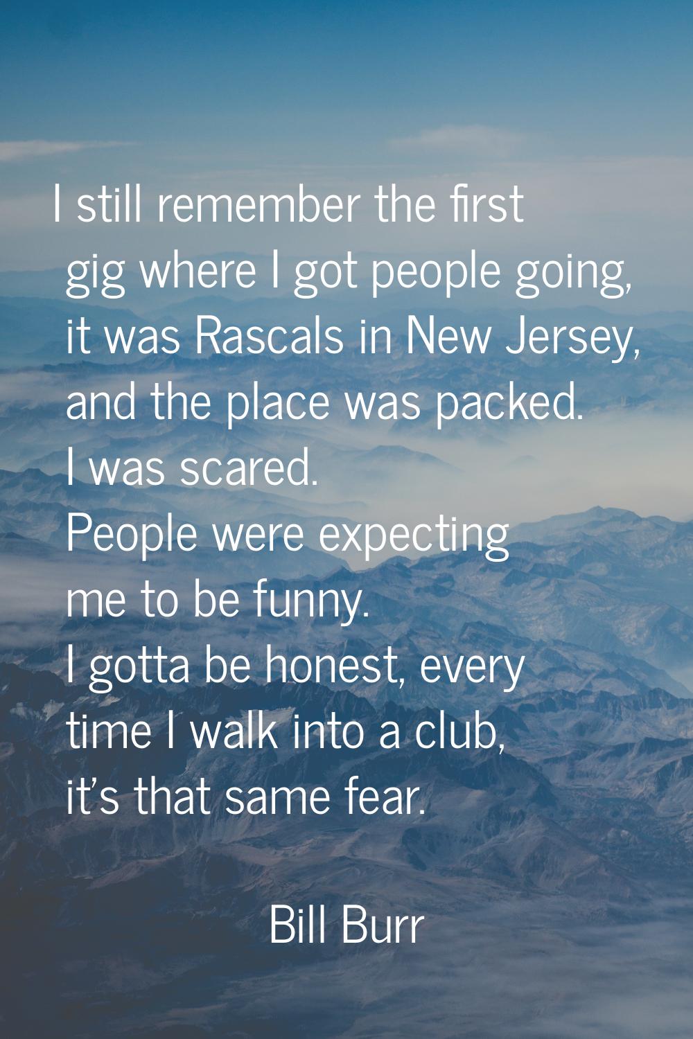 I still remember the first gig where I got people going, it was Rascals in New Jersey, and the plac