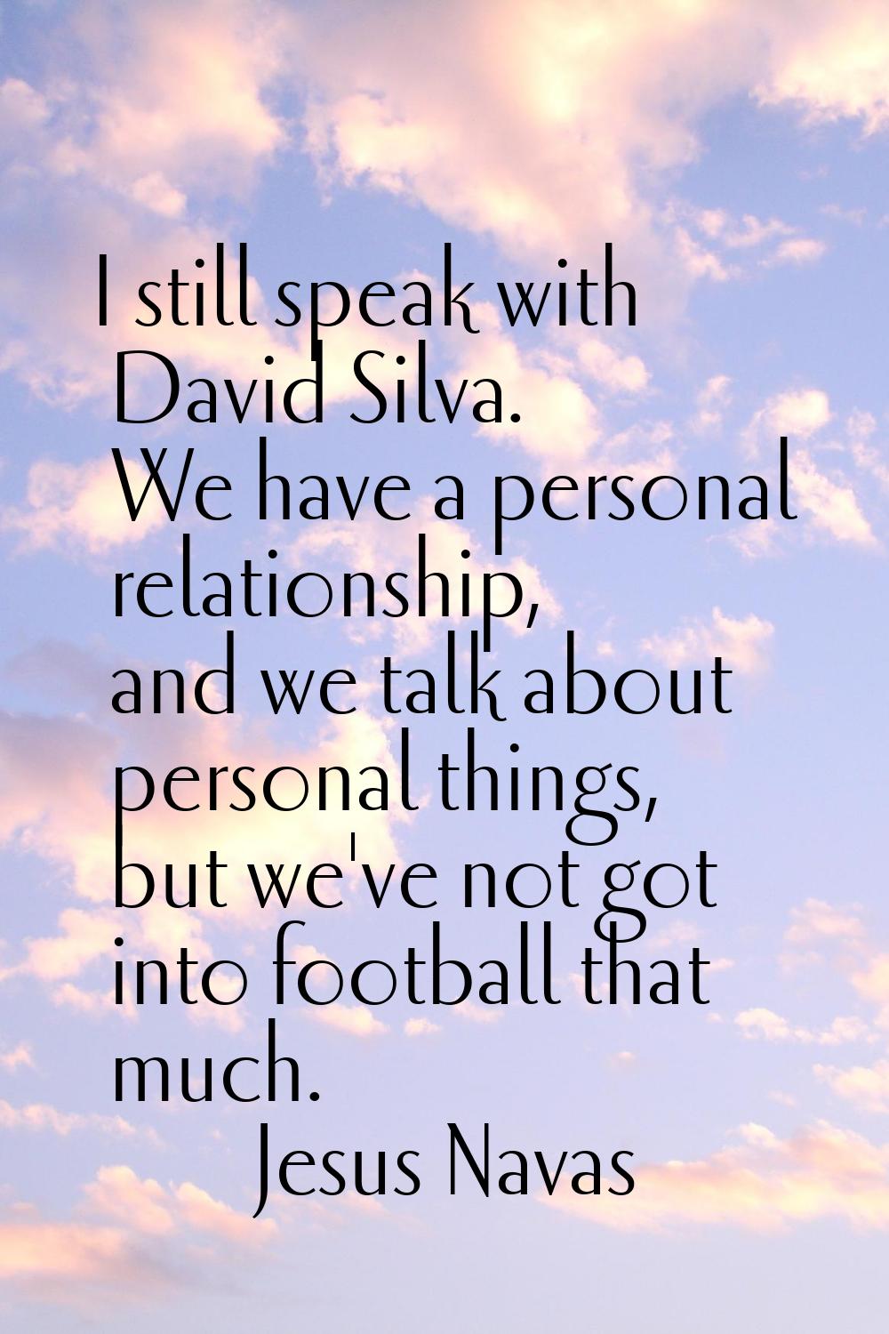 I still speak with David Silva. We have a personal relationship, and we talk about personal things,
