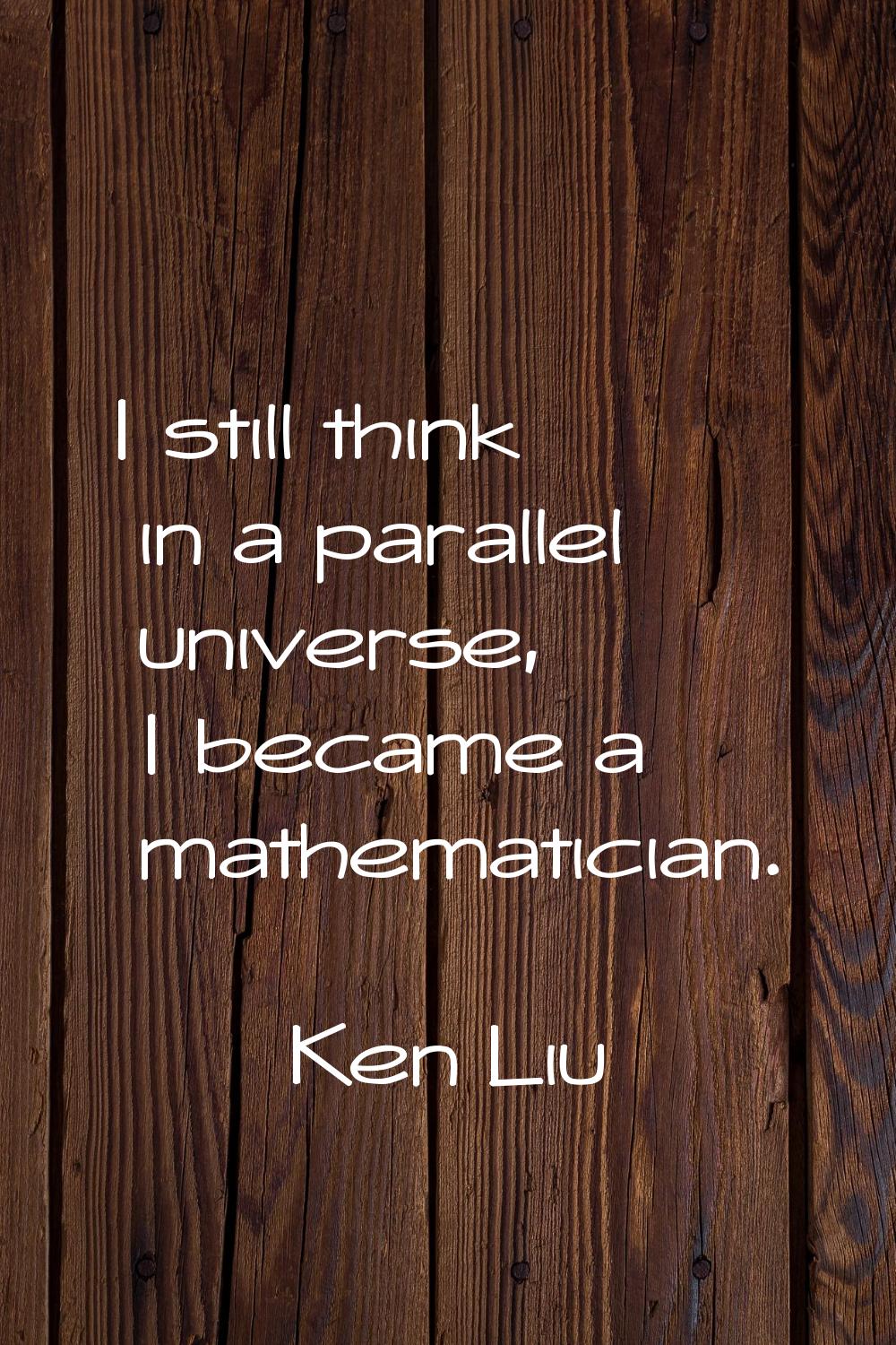 I still think in a parallel universe, I became a mathematician.