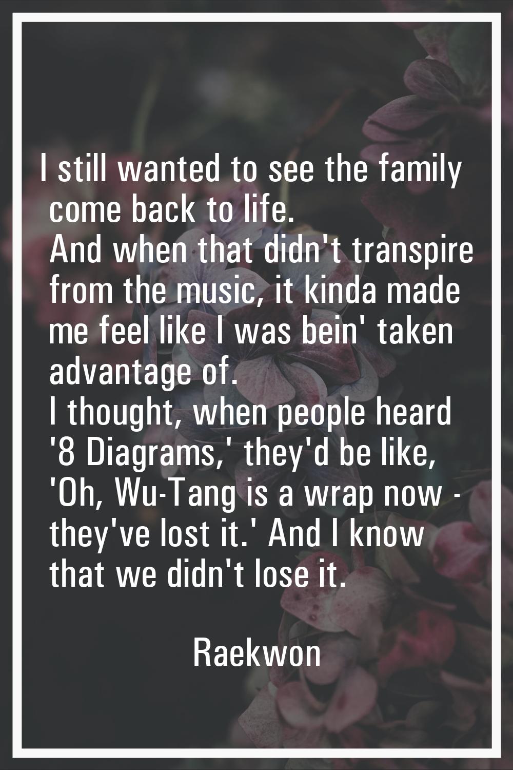 I still wanted to see the family come back to life. And when that didn't transpire from the music, 