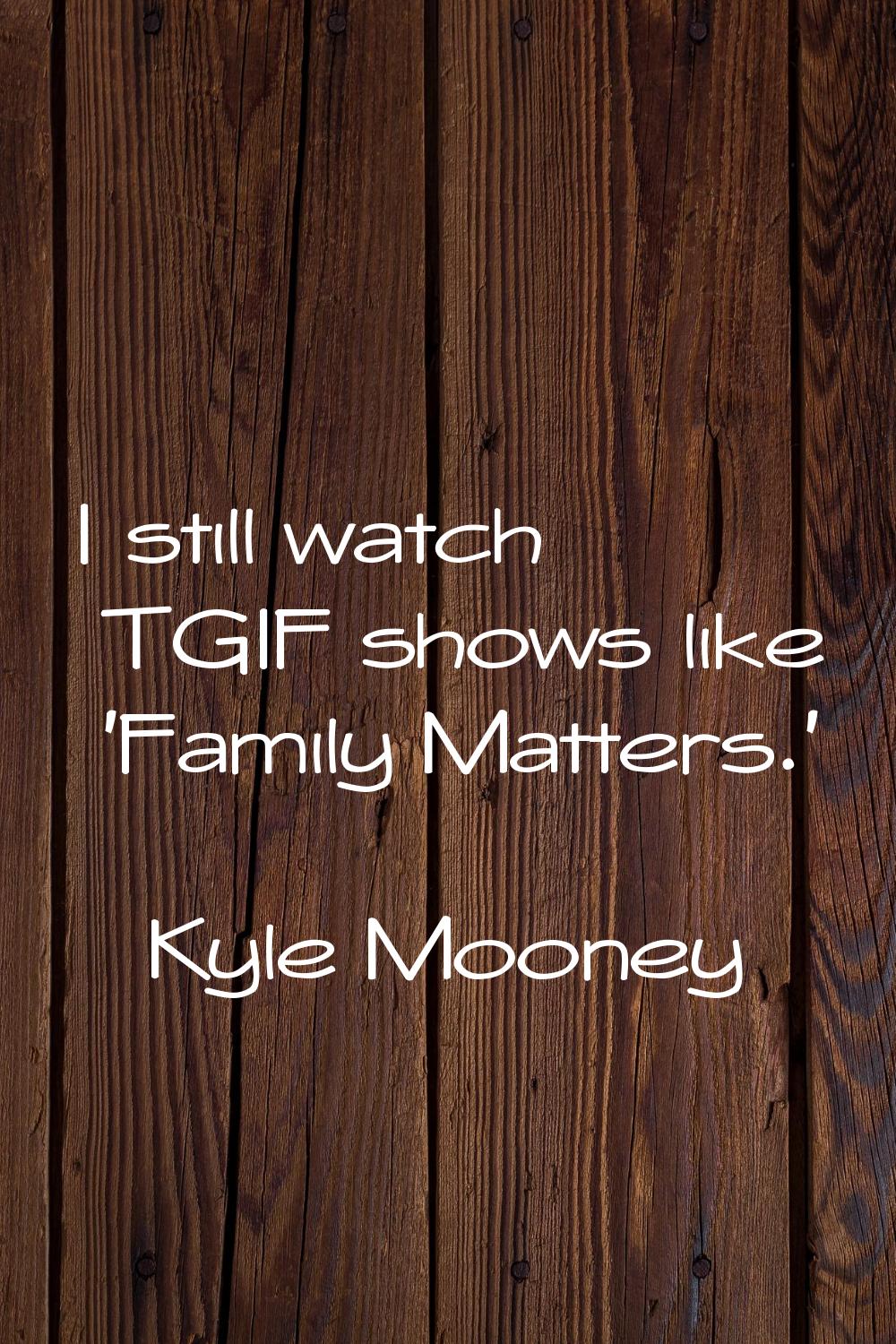 I still watch TGIF shows like 'Family Matters.'