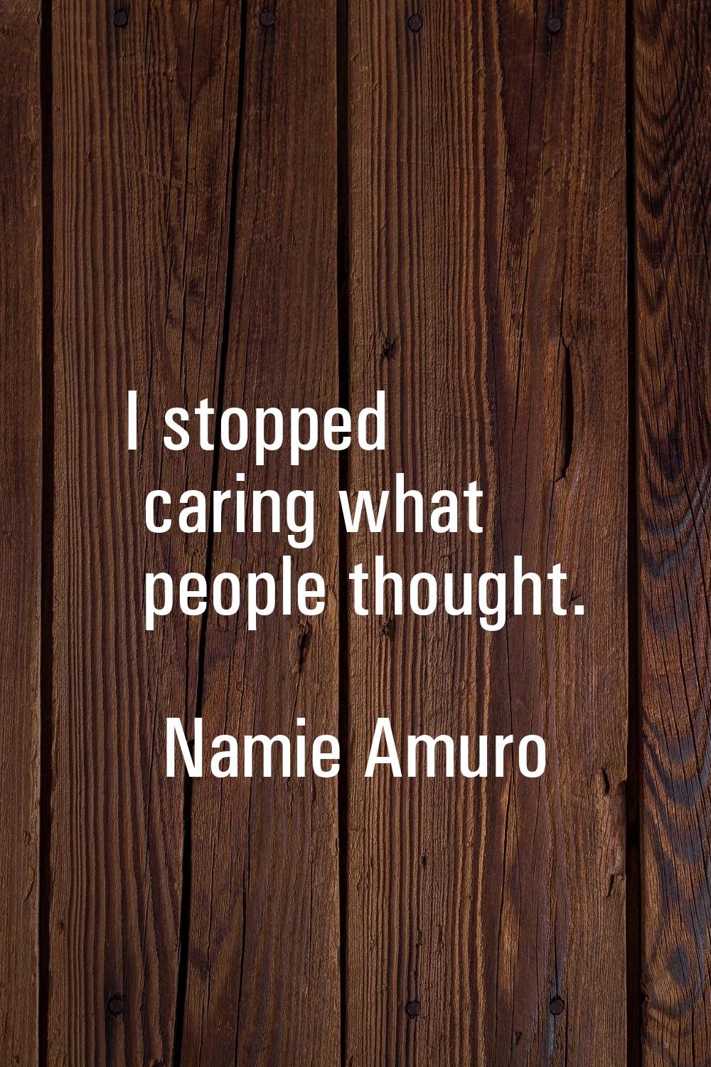 I stopped caring what people thought.