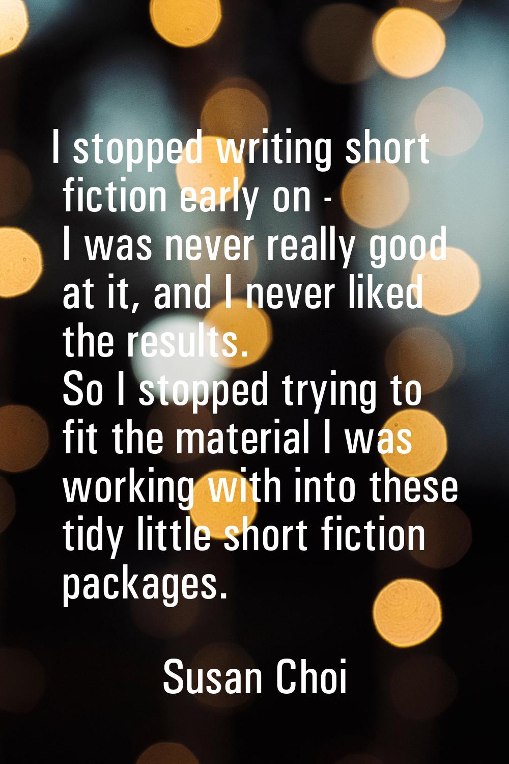 I stopped writing short fiction early on - I was never really good at it, and I never liked the res