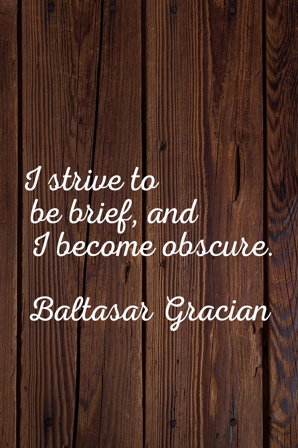 I strive to be brief, and I become obscure.