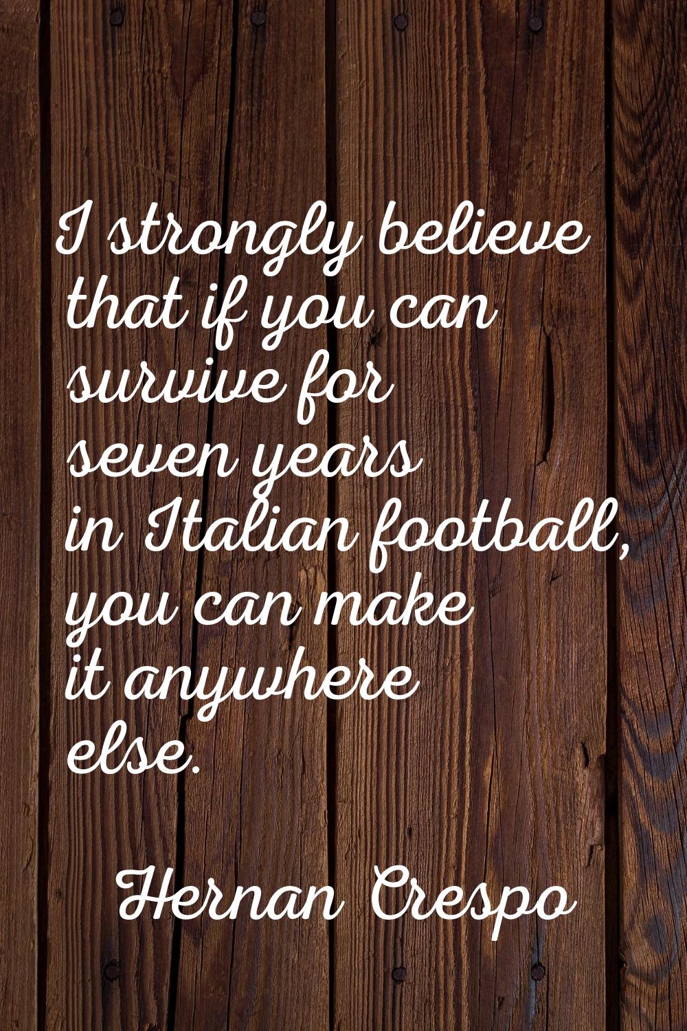 I strongly believe that if you can survive for seven years in Italian football, you can make it any